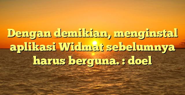 Dengan demikian, menginstal aplikasi Widmat sebelumnya  harus berguna. : doel